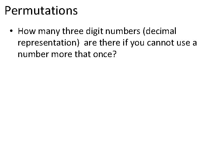Permutations • How many three digit numbers (decimal representation) are there if you cannot