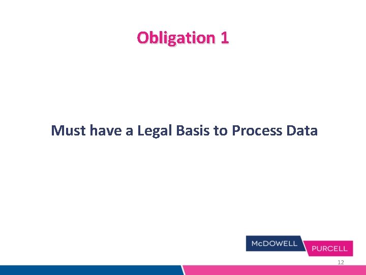 Obligation 1 Must have a Legal Basis to Process Data 12 Obligation 1 Must have a Legal Basis to Process Data 12