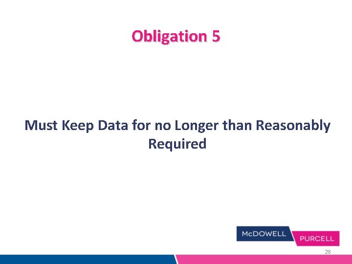 Obligation 5 Must Keep Data for no Longer than Reasonably Required 28 Obligation 5 Must Keep Data for no Longer than Reasonably Required 28