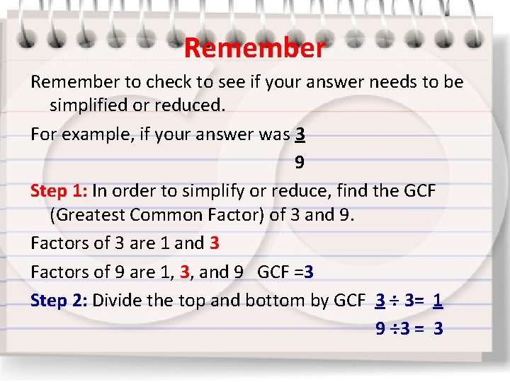 Remember to check to see if your answer needs to be simplified or reduced.
