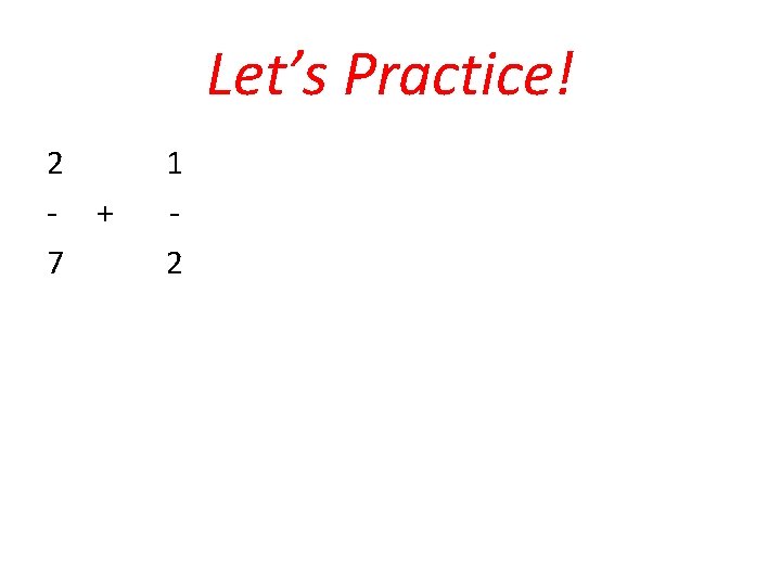 Let’s Practice! 2 - + 7 1 2 
