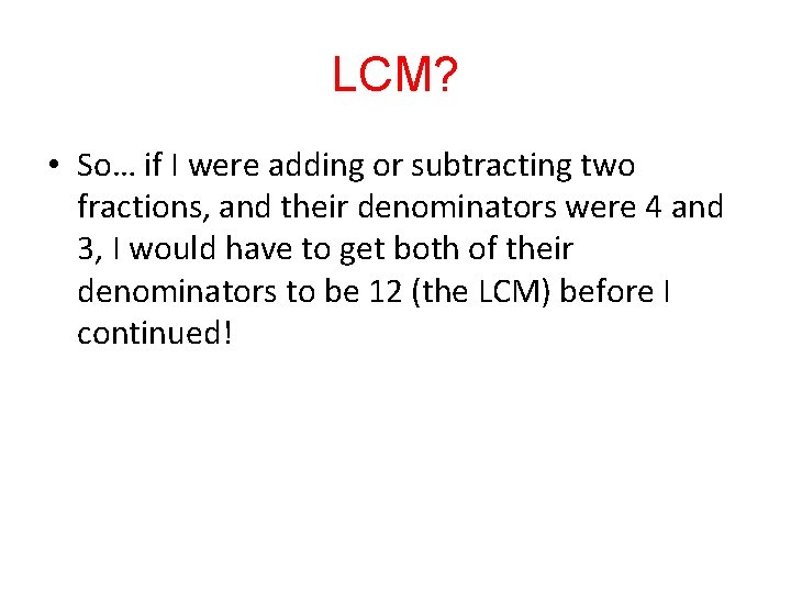 LCM? • So… if I were adding or subtracting two fractions, and their denominators