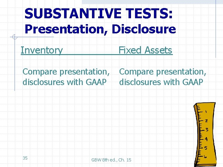 SUBSTANTIVE TESTS: Presentation, Disclosure Inventory Fixed Assets Compare presentation, disclosures with GAAP 35 GBW