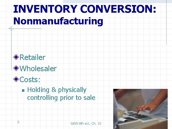 INVENTORY CONVERSION: Nonmanufacturing Retailer Wholesaler Costs: n 5 Holding & physically controlling prior to