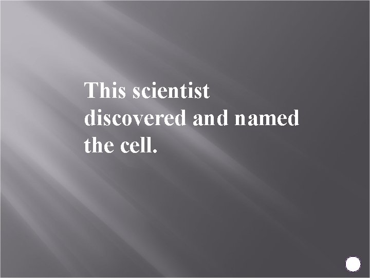 This scientist discovered and named the cell. 