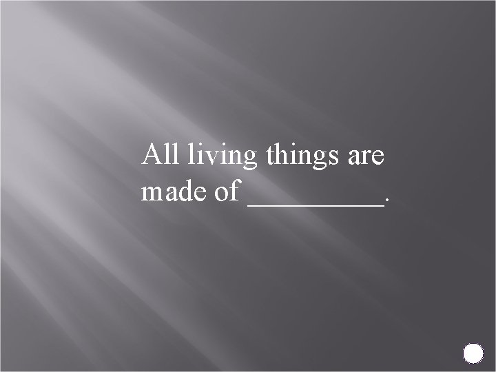 All living things are made of _____. 