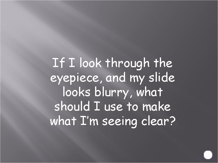 If I look through the eyepiece, and my slide looks blurry, what should I