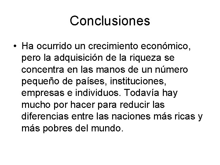 Conclusiones • Ha ocurrido un crecimiento económico, pero la adquisición de la riqueza se