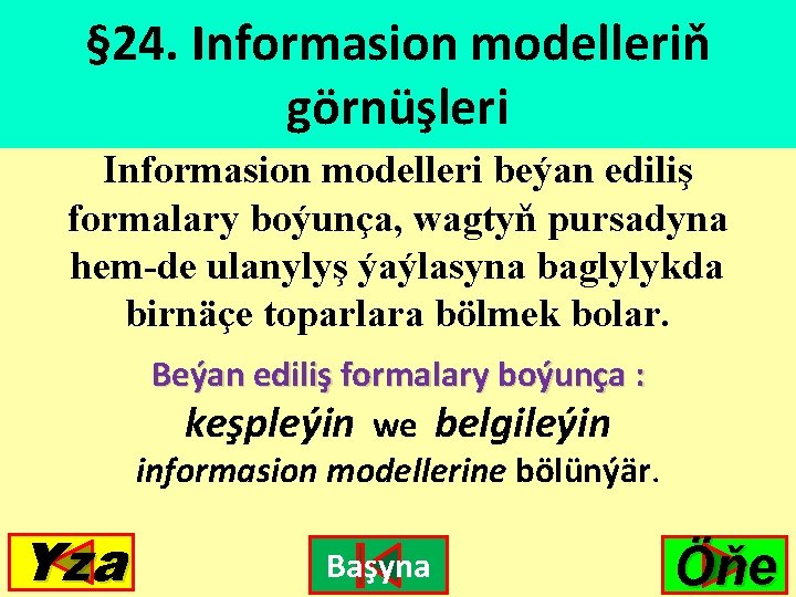 § 24. Informasion modelleriň görnüşleri Informasion modelleri beýan ediliş formalary boýunça, wagtyň pursadyna hem-de