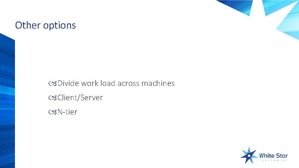 Other options Divide work load across machines Client/Server N-tier 