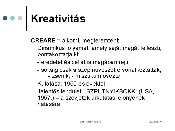 Kreativitás CREARE = alkotni, megteremteni; Dinamikus folyamat, amely saját magát fejleszti, bontakoztatja ki; -