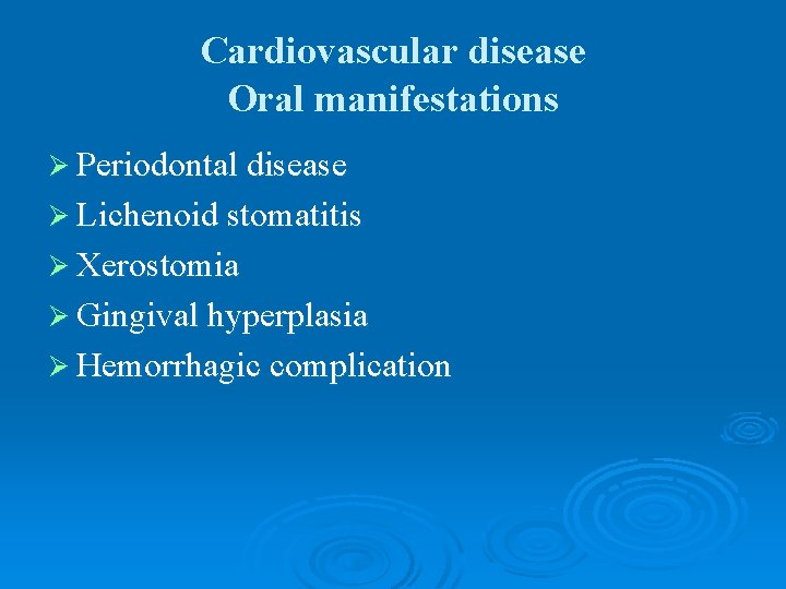 Cardiovascular disease Oral manifestations Ø Periodontal disease Ø Lichenoid stomatitis Ø Xerostomia Ø Gingival