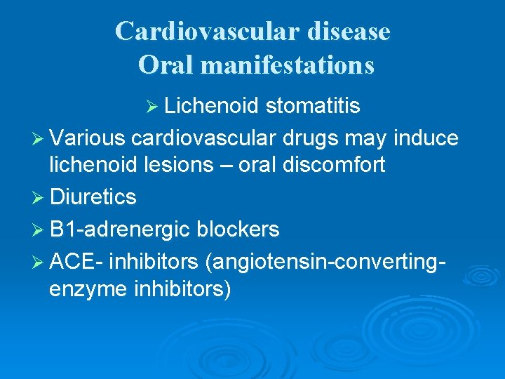 Cardiovascular disease Oral manifestations Ø Lichenoid stomatitis Ø Various cardiovascular drugs may induce lichenoid