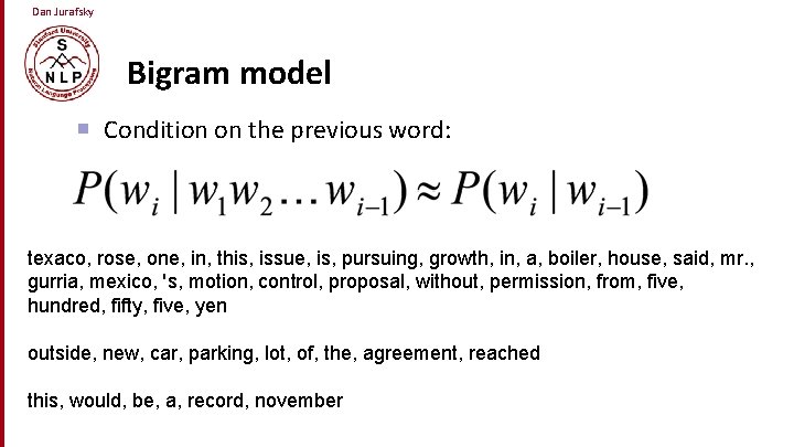 Dan Jurafsky Bigram model Condition on the previous word: texaco, rose, one, in, this,