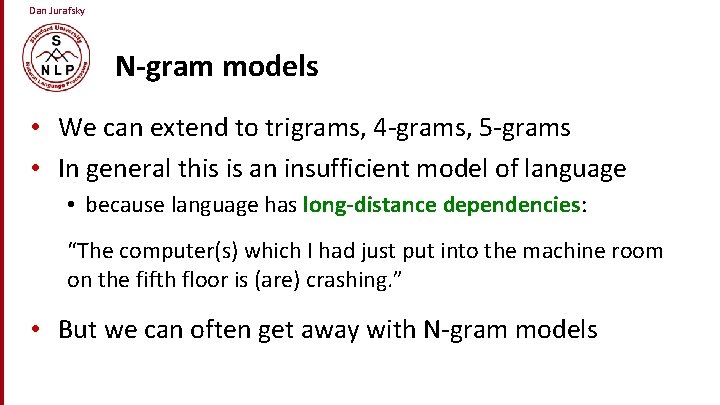 Dan Jurafsky N-gram models • We can extend to trigrams, 4 -grams, 5 -grams