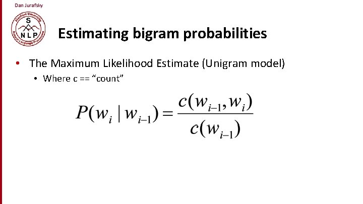 Dan Jurafsky Estimating bigram probabilities • The Maximum Likelihood Estimate (Unigram model) • Where