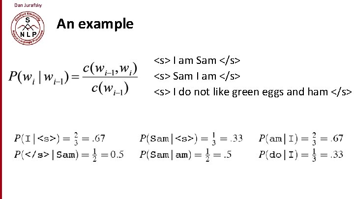 Dan Jurafsky An example <s> I am Sam </s> <s> Sam I am </s>