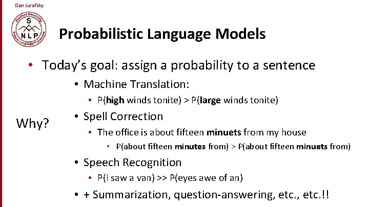 Dan Jurafsky Probabilistic Language Models • Today’s goal: assign a probability to a sentence