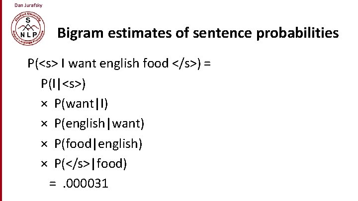 Dan Jurafsky Bigram estimates of sentence probabilities P(<s> I want english food </s>) =