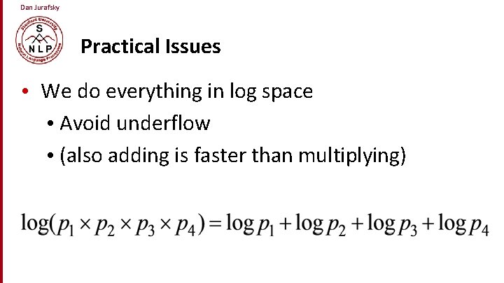Dan Jurafsky Practical Issues • We do everything in log space • Avoid underflow