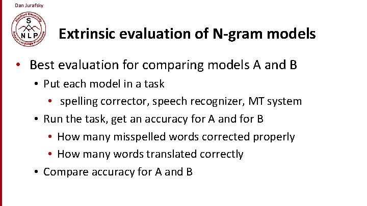 Dan Jurafsky Extrinsic evaluation of N-gram models • Best evaluation for comparing models A