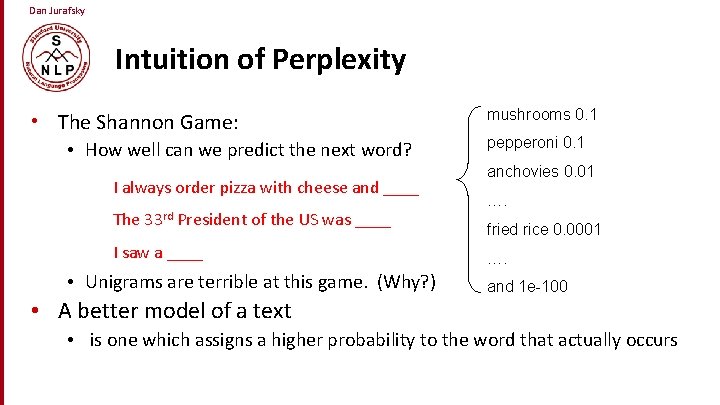 Dan Jurafsky Intuition of Perplexity • The Shannon Game: • How well can we