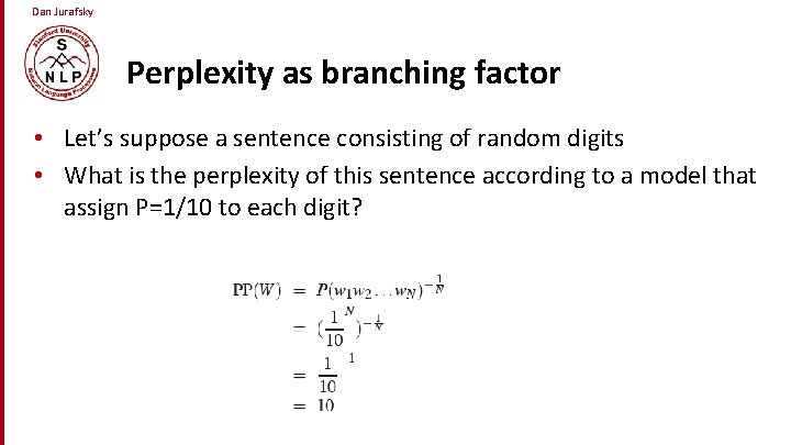 Dan Jurafsky Perplexity as branching factor • Let’s suppose a sentence consisting of random