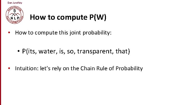 Dan Jurafsky How to compute P(W) • How to compute this joint probability: •