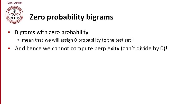 Dan Jurafsky Zero probability bigrams • Bigrams with zero probability • mean that we
