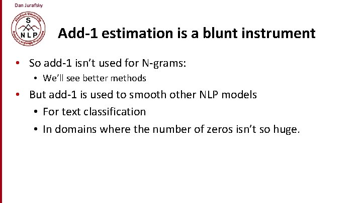 Dan Jurafsky Add-1 estimation is a blunt instrument • So add-1 isn’t used for