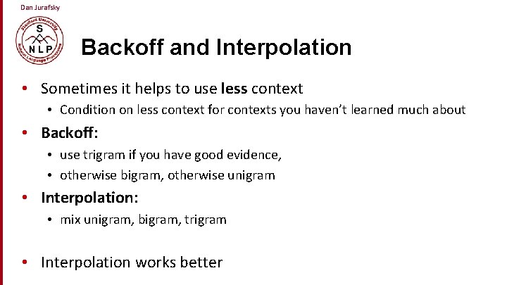 Dan Jurafsky Backoff and Interpolation • Sometimes it helps to use less context •