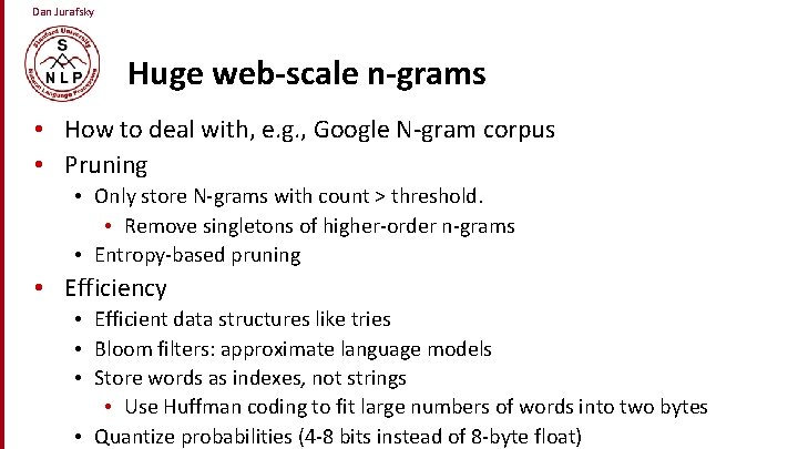 Dan Jurafsky Huge web-scale n-grams • How to deal with, e. g. , Google