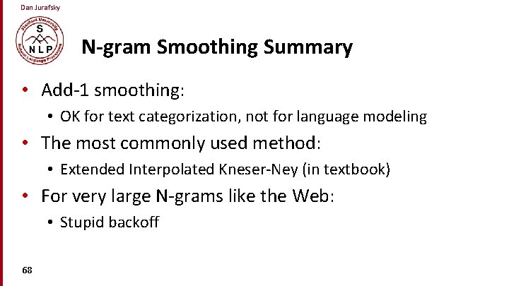 Dan Jurafsky N-gram Smoothing Summary • Add-1 smoothing: • OK for text categorization, not
