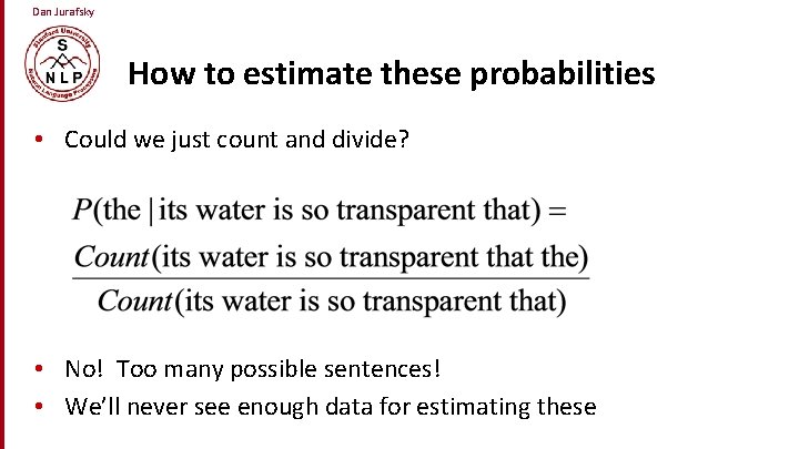 Dan Jurafsky How to estimate these probabilities • Could we just count and divide?