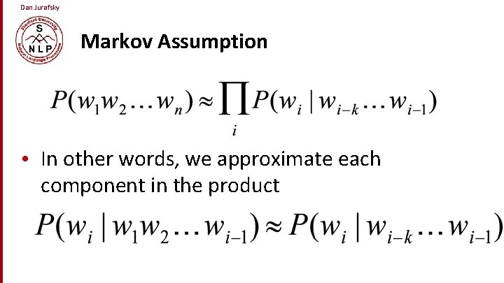 Dan Jurafsky Markov Assumption • In other words, we approximate each component in the