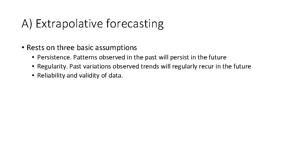 A) Extrapolative forecasting • Rests on three basic assumptions • Persistence. Patterns observed in