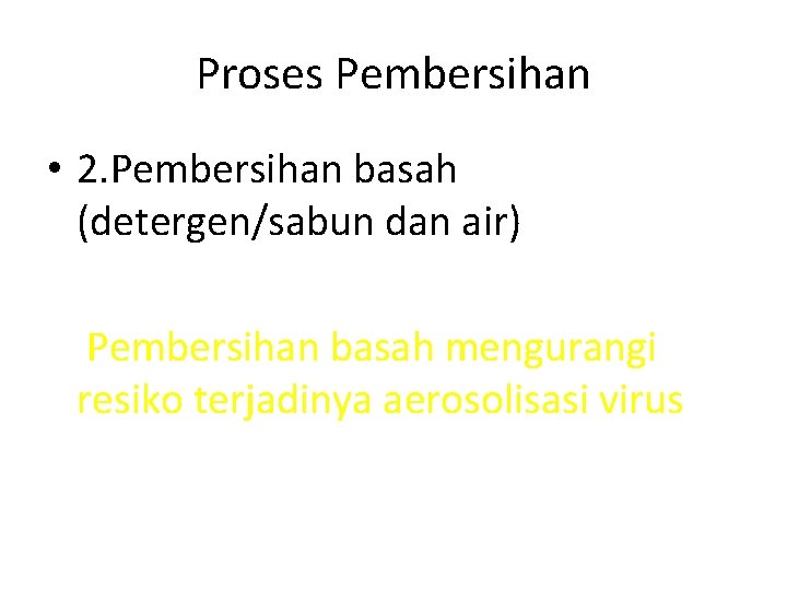 Proses Pembersihan • 2. Pembersihan basah (detergen/sabun dan air) Pembersihan basah mengurangi resiko terjadinya