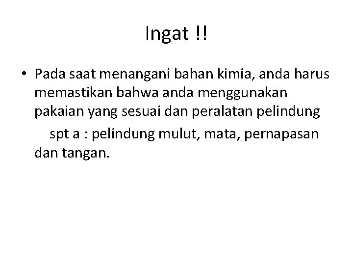 Ingat !! • Pada saat menangani bahan kimia, anda harus memastikan bahwa anda menggunakan