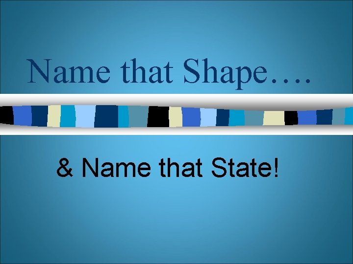 Name that Shape…. & Name that State!  Name that Shape…. & Name that State!