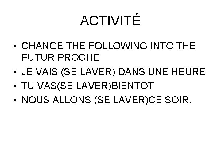 ACTIVITÉ • CHANGE THE FOLLOWING INTO THE FUTUR PROCHE • JE VAIS (SE LAVER)