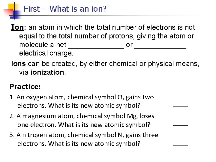 First – What is an ion? Ion: an atom in which the total number