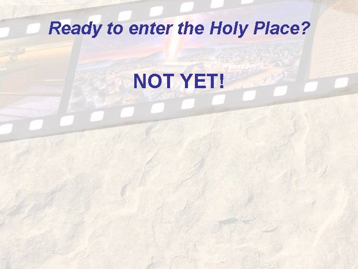 Ready to enter the Holy Place? NOT YET! Ready to enter the Holy Place? NOT YET!