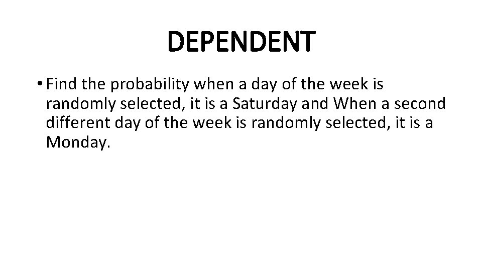 DEPENDENT • Find the probability when a day of the week is randomly selected,