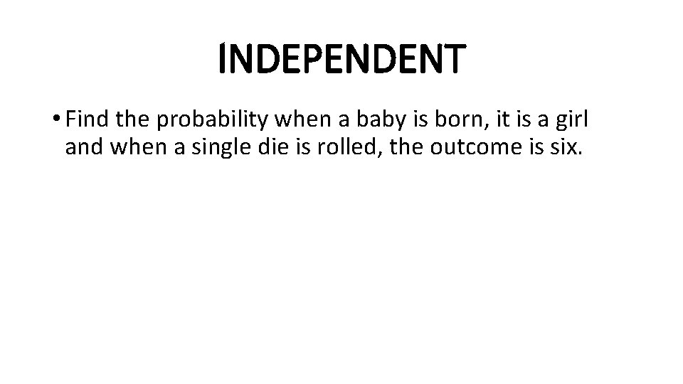 INDEPENDENT • Find the probability when a baby is born, it is a girl