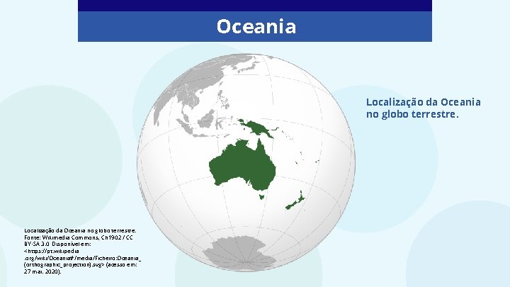 Oceania Localização da Oceania no globo terrestre. Fonte: Wikimedia Commons, Ch 1902 / CC