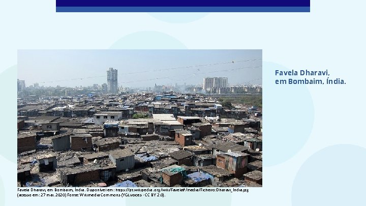 Favela Dharavi, em Bombaim, Índia. Disponível em: https: //pt. wikipedia. org/wiki/Favela#/media/Ficheiro: Dharavi_India. jpg (acesso
