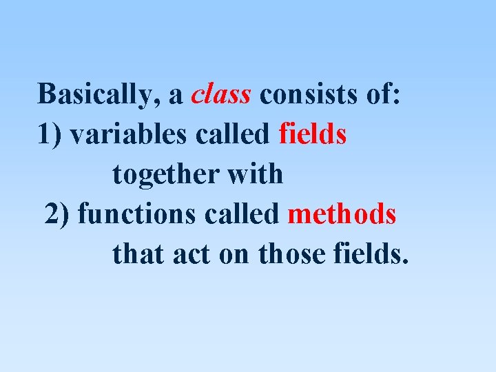 Basically, a class consists of: 1) variables called fields together with 2) functions called