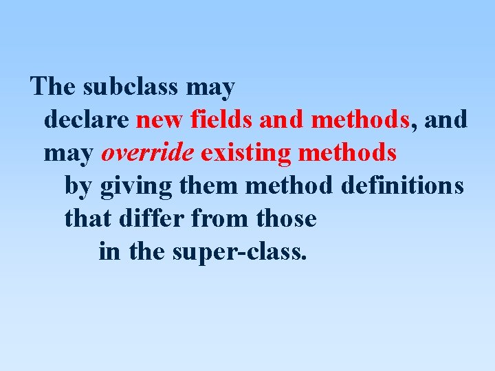 The subclass may declare new fields and methods, and may override existing methods by