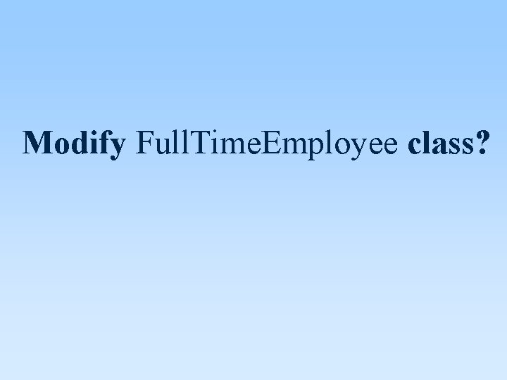 Modify Full. Time. Employee class? 