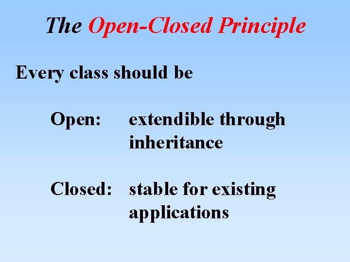The Open-Closed Principle Every class should be Open: extendible through inheritance Closed: stable for